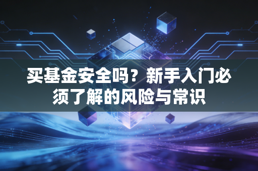 买基金安全吗？新手入门必须了解的风险与常识