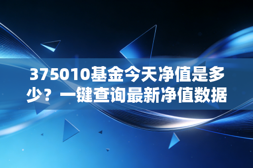 375010基金今天净值是多少？一键查询最新净值数据！