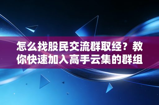 怎么找股民交流群取经？教你快速加入高手云集的群组！