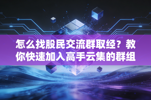 怎么找股民交流群取经？教你快速加入高手云集的群组！