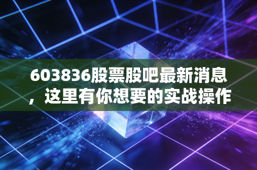 603836股票股吧最新消息，这里有你想要的实战操作建议！