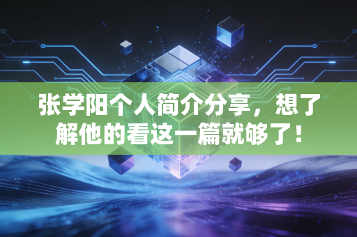 张学阳个人简介分享，想了解他的看这一篇就够了！