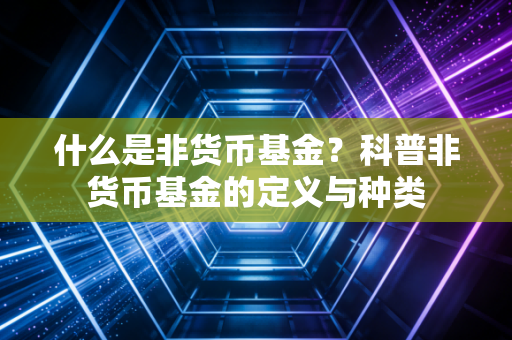 什么是非货币基金？科普非货币基金的定义与种类