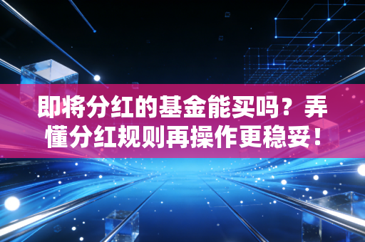 即将分红的基金能买吗？弄懂分红规则再操作更稳妥！