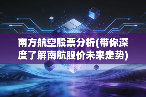 南方航空股票分析(带你深度了解南航股价未来走势)