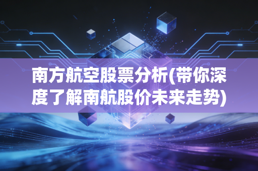 南方航空股票分析(带你深度了解南航股价未来走势)