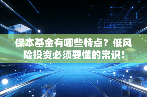 保本基金有哪些特点？低风险投资必须要懂的常识！