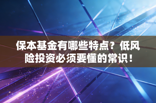 保本基金有哪些特点？低风险投资必须要懂的常识！