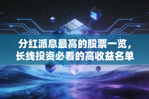 分红派息最高的股票一览，长线投资必看的高收益名单！