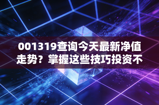 001319查询今天最新净值走势？掌握这些技巧投资不迷茫！