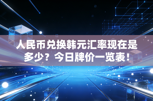 人民币兑换韩元汇率现在是多少？今日牌价一览表！