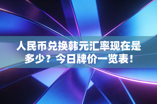 人民币兑换韩元汇率现在是多少？今日牌价一览表！