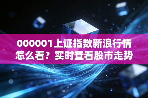 000001上证指数新浪行情怎么看?实时查看股市走势!