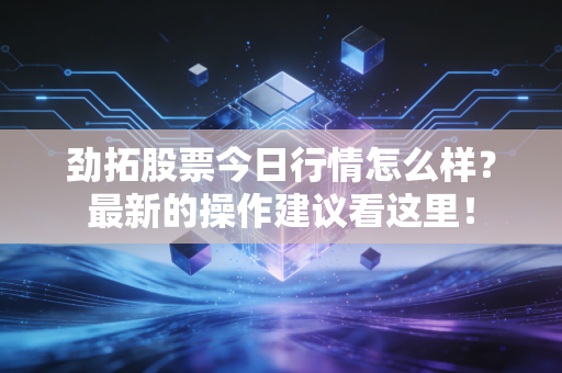 劲拓股票今日行情怎么样？最新的操作建议看这里！