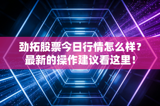 劲拓股票今日行情怎么样?最新的操作建议看这里!