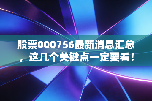 股票000756最新消息汇总，这几个关键点一定要看！