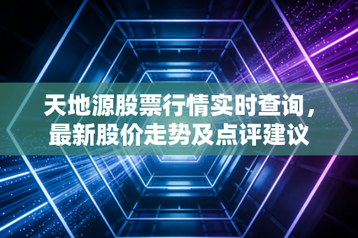 天地源股票行情实时查询，最新股价走势及点评建议