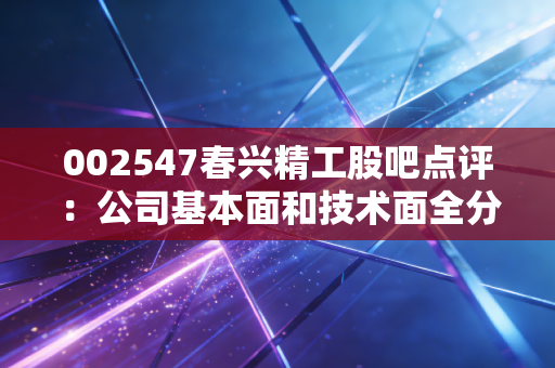 002547春兴精工股吧点评:公司基本面和技术面全分析!
