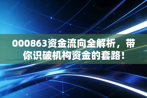 000863资金流向全解析,带你识破机构资金的套路!