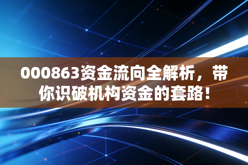 000863资金流向全解析，带你识破机构资金的套路！