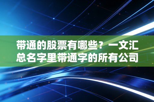 带通的股票有哪些?一文汇总名字里带通字的所有公司