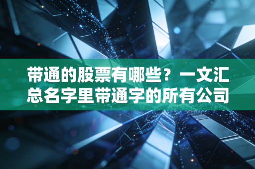 带通的股票有哪些？一文汇总名字里带通字的所有公司