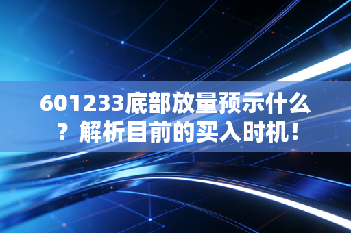 601233底部放量预示什么?解析目前的买入时机!