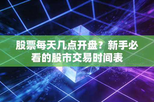 股票每天几点开盘？新手必看的股市交易时间表