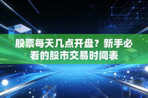 股票每天几点开盘?新手必看的股市交易时间表