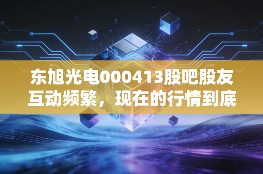 东旭光电000413股吧股友互动频繁,现在的行情到底该不该持股?