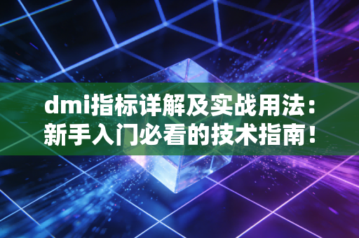 dmi指标详解及实战用法：新手入门必看的技术指南！