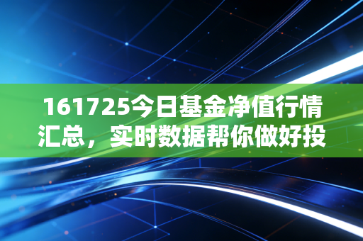 161725今日基金净值行情汇总,实时数据帮你做好投资决策!