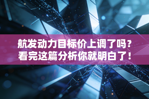 航发动力目标价上调了吗？看完这篇分析你就明白了！