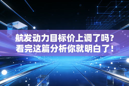 航发动力目标价上调了吗？看完这篇分析你就明白了！