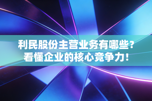 利民股份主营业务有哪些?看懂企业的核心竞争力!