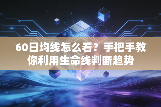 60日均线怎么看?手把手教你利用生命线判断趋势