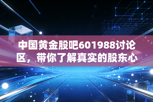 中国黄金股吧601988讨论区,带你了解真实的股东心态!