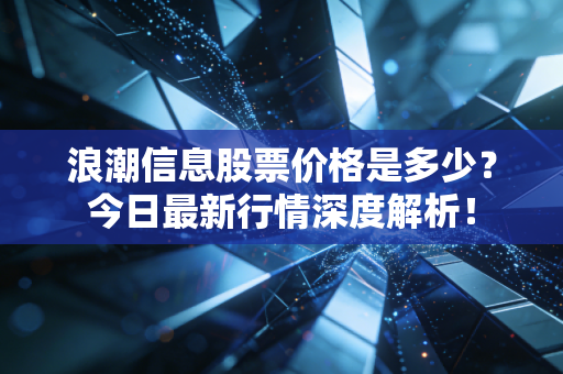 浪潮信息股票价格是多少？今日最新行情深度解析！