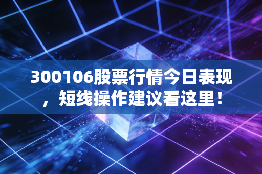 300106股票行情今日表现,短线操作建议看这里!