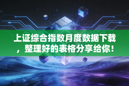 上证综合指数月度数据下载，整理好的表格分享给你！