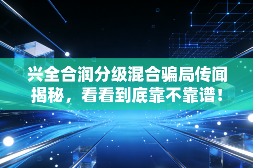 兴全合润分级混合骗局传闻揭秘,看看到底靠不靠谱!