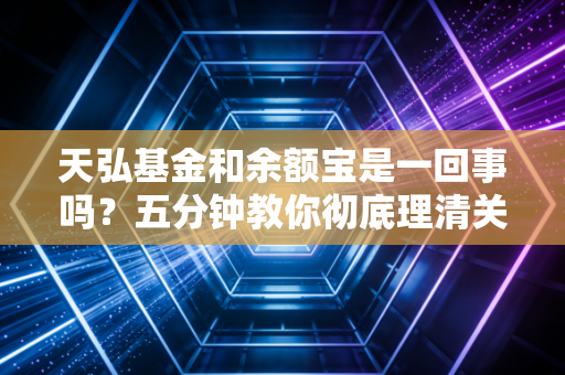 天弘基金和余额宝是一回事吗？五分钟教你彻底理清关系！