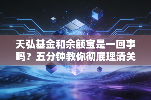 天弘基金和余额宝是一回事吗？五分钟教你彻底理清关系！