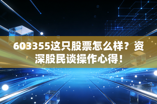 603355这只股票怎么样？资深股民谈操作心得！