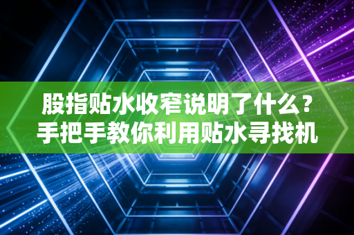 股指贴水收窄说明了什么？手把手教你利用贴水寻找机会！