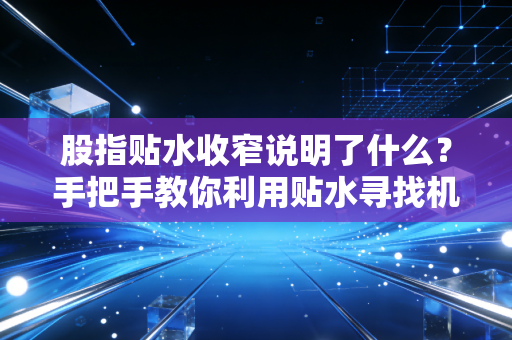 股指贴水收窄说明了什么？手把手教你利用贴水寻找机会！