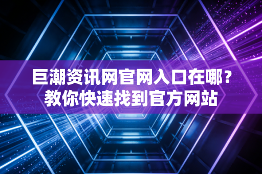 巨潮资讯网官网入口在哪？教你快速找到官方网站