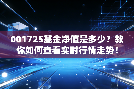001725基金净值是多少？教你如何查看实时行情走势！