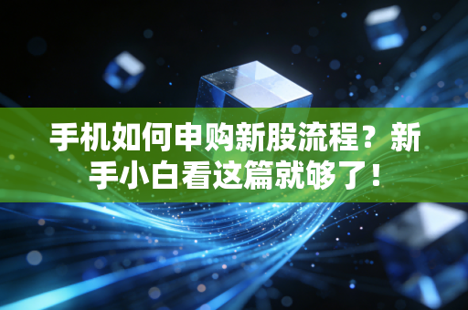 手机如何申购新股流程？新手小白看这篇就够了！