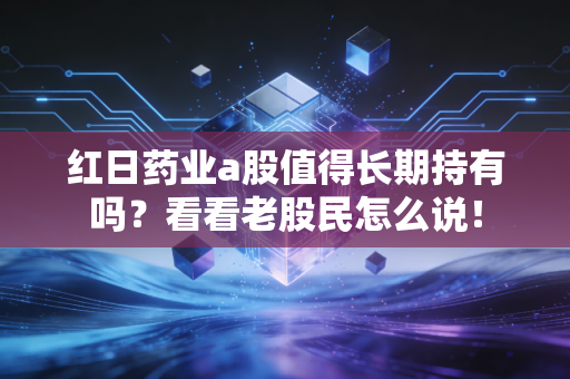 红日药业a股值得长期持有吗？看看老股民怎么说！
